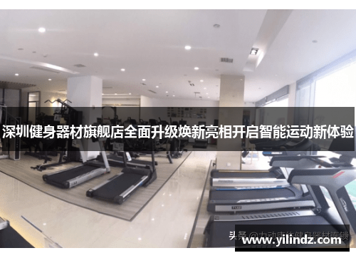 深圳健身器材旗舰店全面升级焕新亮相开启智能运动新体验