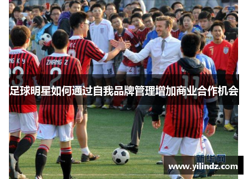 足球明星如何通过自我品牌管理增加商业合作机会